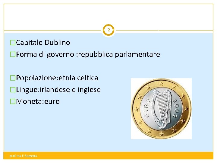 2 �Capitale Dublino �Forma di governo : repubblica parlamentare �Popolazione: etnia celtica �Lingue: irlandese