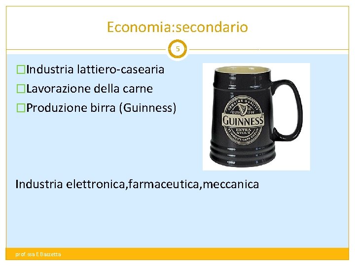 Economia: secondario 5 �Industria lattiero-casearia �Lavorazione della carne �Produzione birra (Guinness) Industria elettronica, farmaceutica,