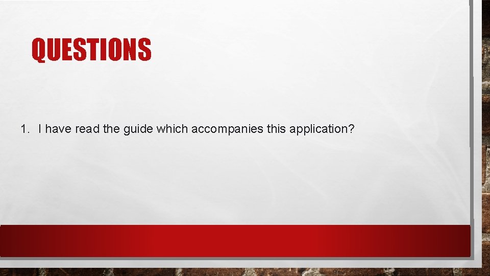 QUESTIONS 1. I have read the guide which accompanies this application? 