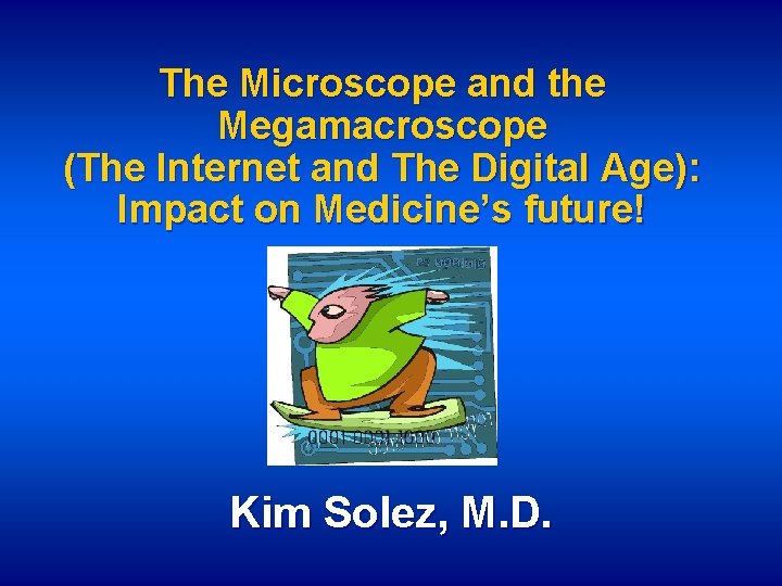 The Microscope and the Megamacroscope (The Internet and The Digital Age): Impact on Medicine’s