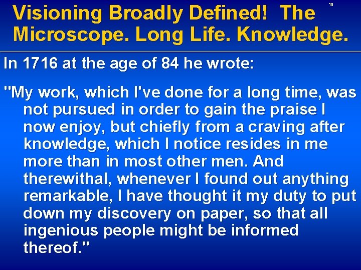 Visioning Broadly Defined! The Microscope. Long Life. Knowledge. 19 In 1716 at the age