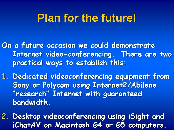 Plan for the future! On a future occasion we could demonstrate Internet video-conferencing. There