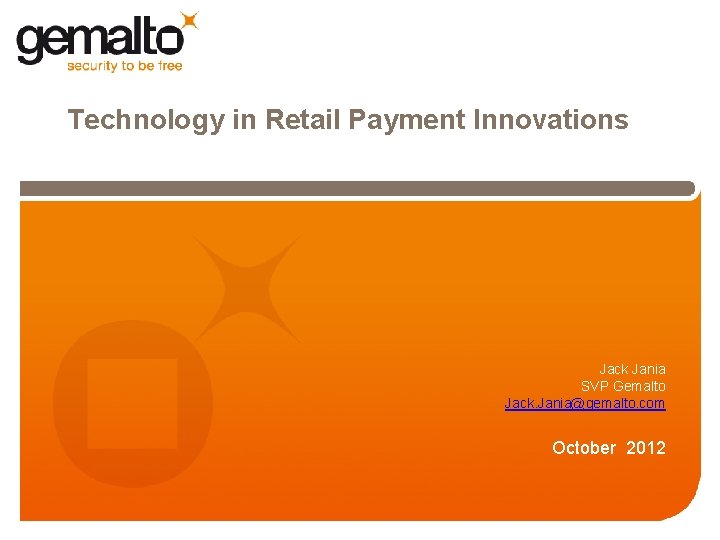 Technology in Retail Payment Innovations Jack Jania SVP Gemalto Jack. Jania@gemalto. com October 2012