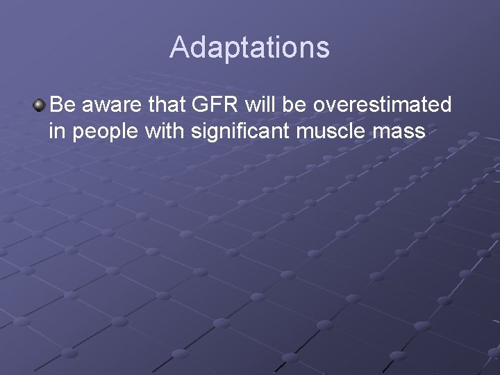 Adaptations Be aware that GFR will be overestimated in people with significant muscle mass