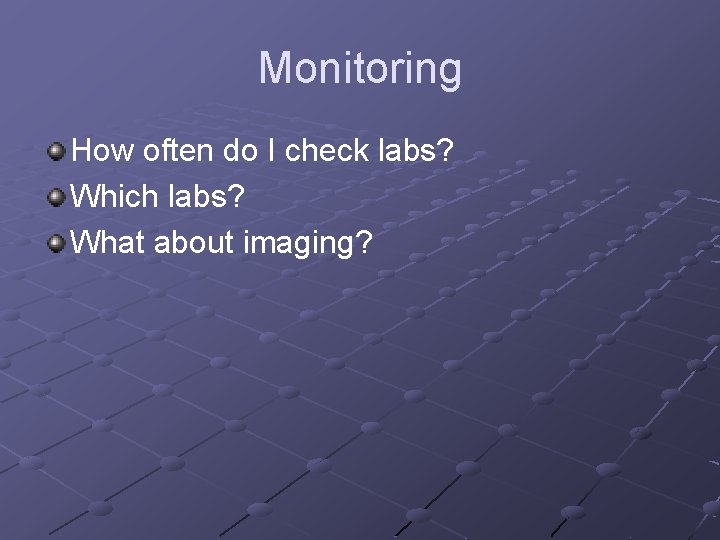 Monitoring How often do I check labs? Which labs? What about imaging? 
