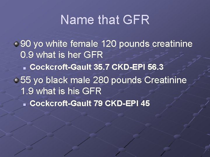 Name that GFR 90 yo white female 120 pounds creatinine 0. 9 what is