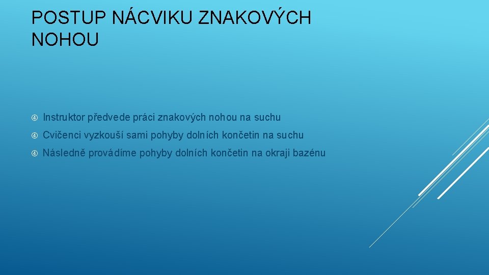 POSTUP NÁCVIKU ZNAKOVÝCH NOHOU Instruktor předvede práci znakových nohou na suchu Cvičenci vyzkouší sami