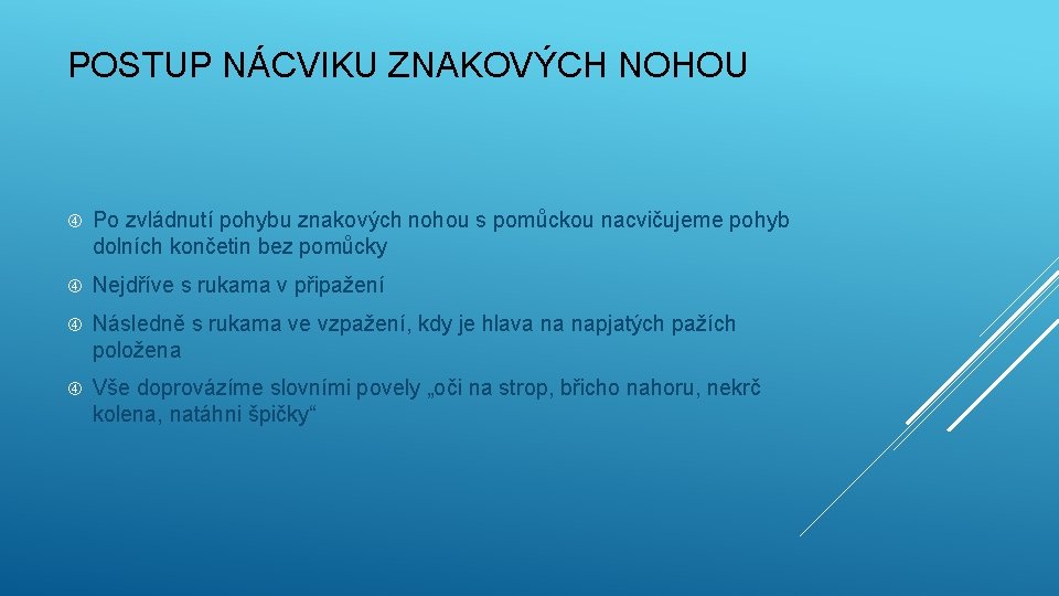 POSTUP NÁCVIKU ZNAKOVÝCH NOHOU Po zvládnutí pohybu znakových nohou s pomůckou nacvičujeme pohyb dolních