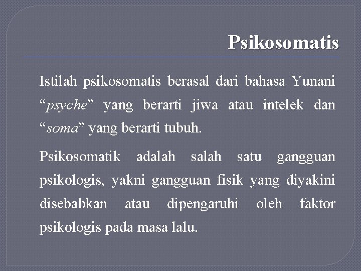 Psikosomatis Istilah psikosomatis berasal dari bahasa Yunani “psyche” yang berarti jiwa atau intelek dan