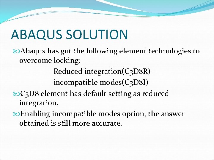 ABAQUS SOLUTION Abaqus has got the following element technologies to overcome locking: Reduced integration(C