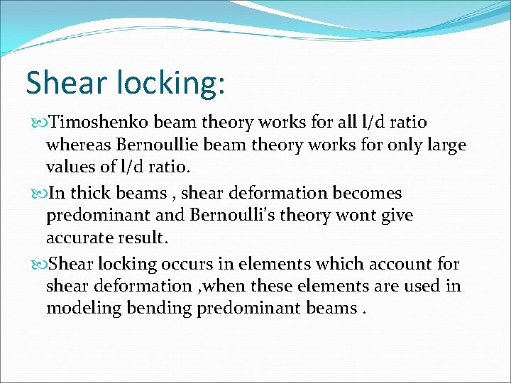 Shear locking: Timoshenko beam theory works for all l/d ratio whereas Bernoullie beam theory