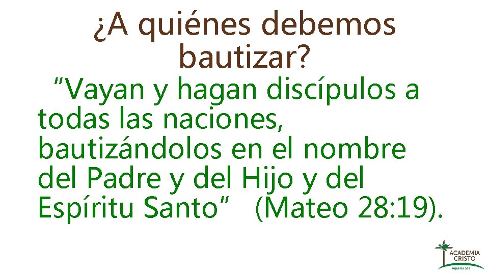 ¿A quiénes debemos bautizar? “Vayan y hagan discípulos a todas las naciones, bautizándolos en