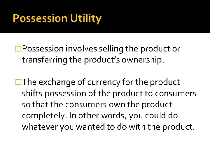 Possession Utility �Possession involves selling the product or transferring the product’s ownership. �The exchange