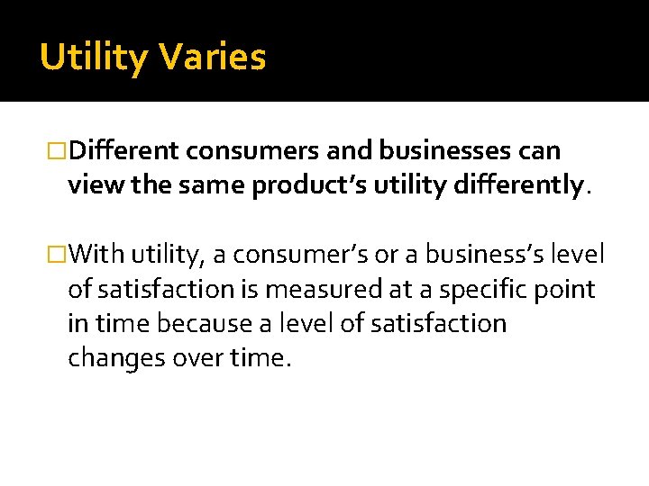 Utility Varies �Different consumers and businesses can view the same product’s utility differently. �With