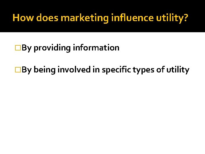 How does marketing influence utility? �By providing information �By being involved in specific types