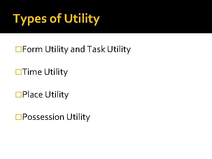 Types of Utility �Form Utility and Task Utility �Time Utility �Place Utility �Possession Utility