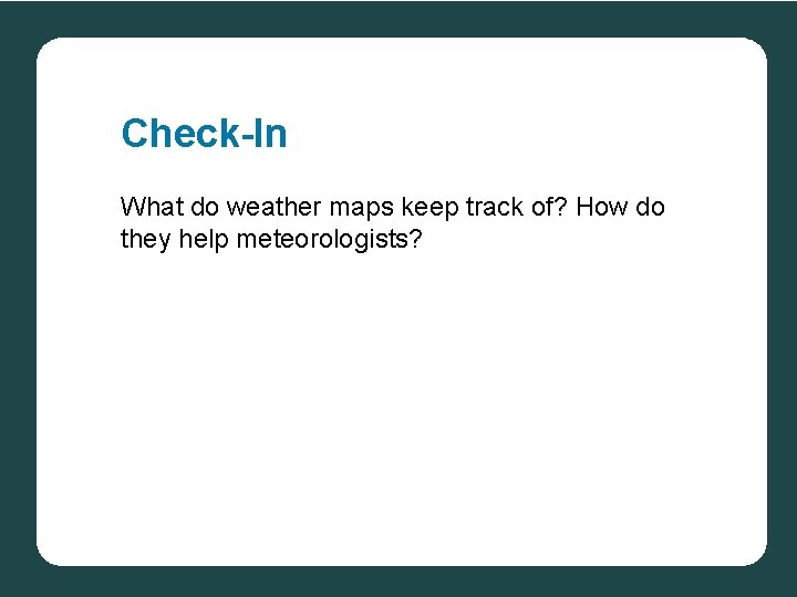Check-In What do weather maps keep track of? How do they help meteorologists? 