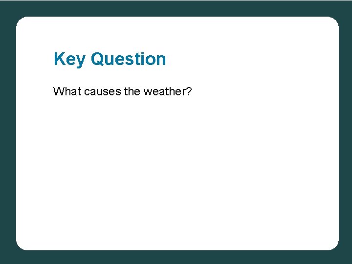 Key Question What causes the weather? 