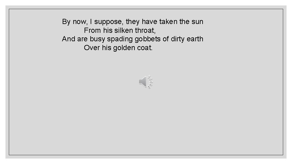 By now, I suppose, they have taken the sun From his silken throat, And By now, I suppose, they have taken the sun From his silken throat, And