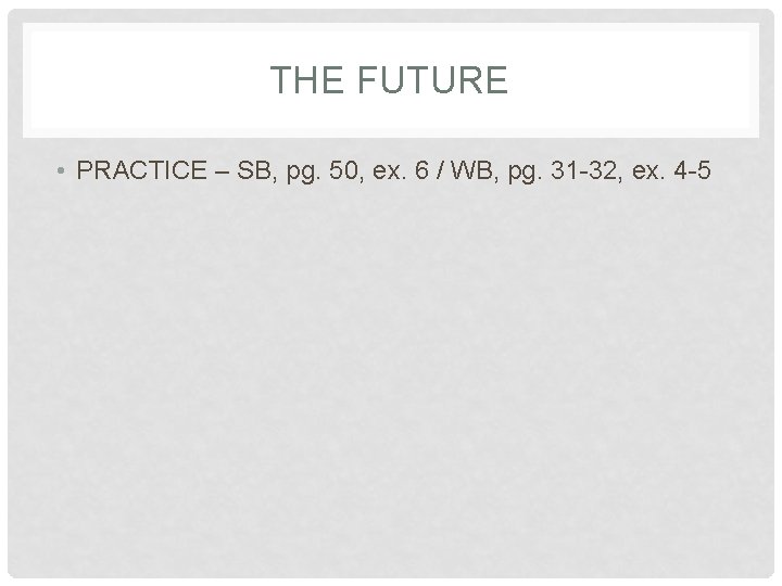 THE FUTURE • PRACTICE – SB, pg. 50, ex. 6 / WB, pg. 31