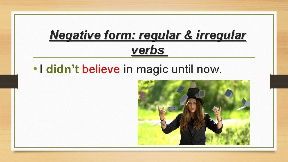 Negative form: regular & irregular verbs • I didn’t believe in magic until now.