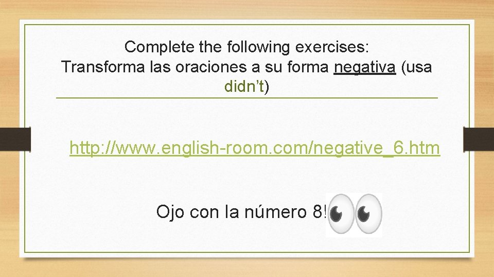 Complete the following exercises: Transforma las oraciones a su forma negativa (usa didn’t) http: