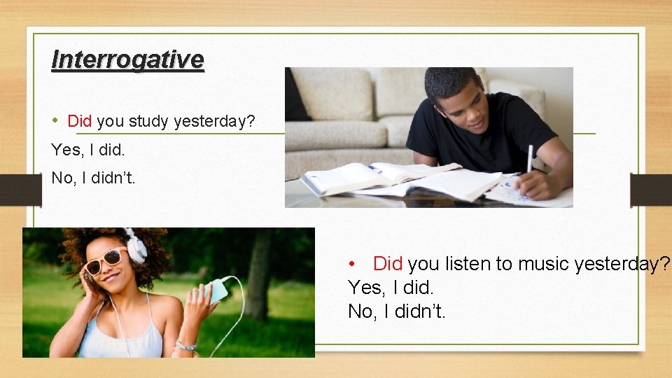 Interrogative • Did you study yesterday? Yes, I did. No, I didn’t. • Did
