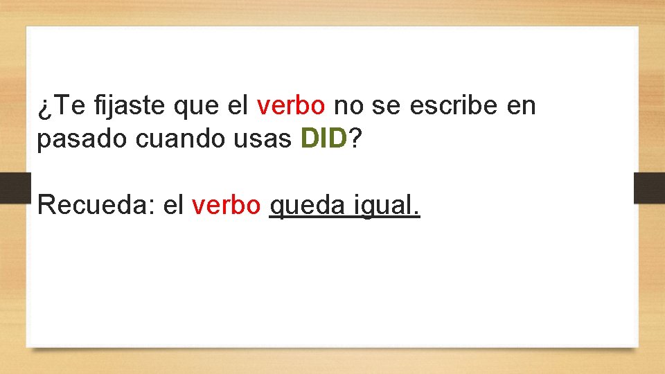 ¿Te fijaste que el verbo no se escribe en pasado cuando usas DID? Recueda: