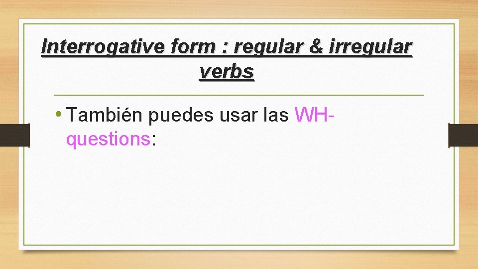 Interrogative form : regular & irregular verbs • También puedes usar las WHquestions: 