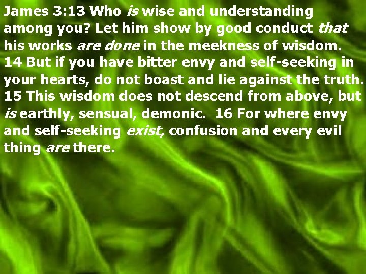 James 3: 13 Who is wise and understanding among you? Let him show by
