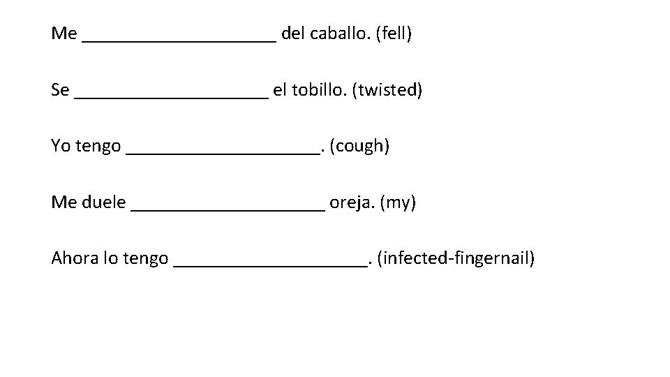 Me __________ del caballo. (fell) Se __________ el tobillo. (twisted) Yo tengo __________. (cough)