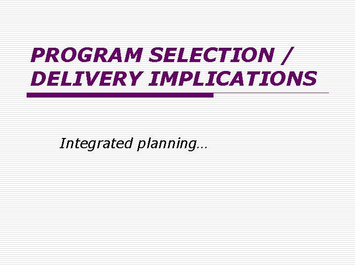 PROGRAM SELECTION / DELIVERY IMPLICATIONS Integrated planning… 