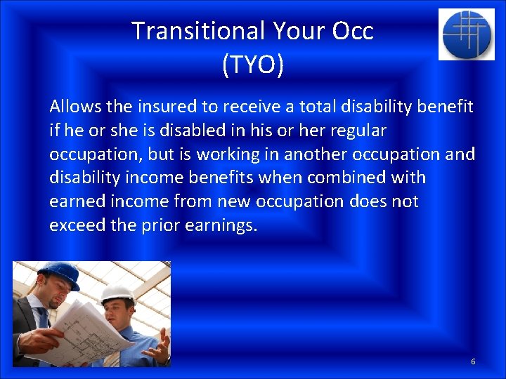 Transitional Your Occ (TYO) Allows the insured to receive a total disability benefit if