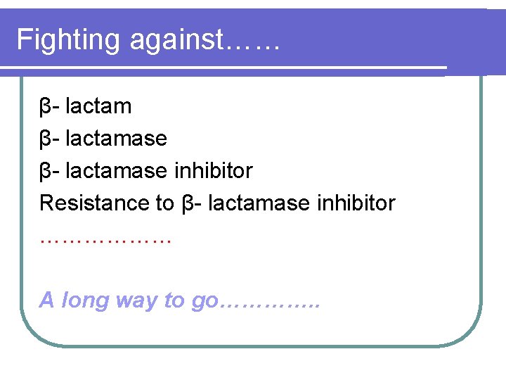 Fighting against…… β- lactamase inhibitor Resistance to β- lactamase inhibitor ……………… A long way