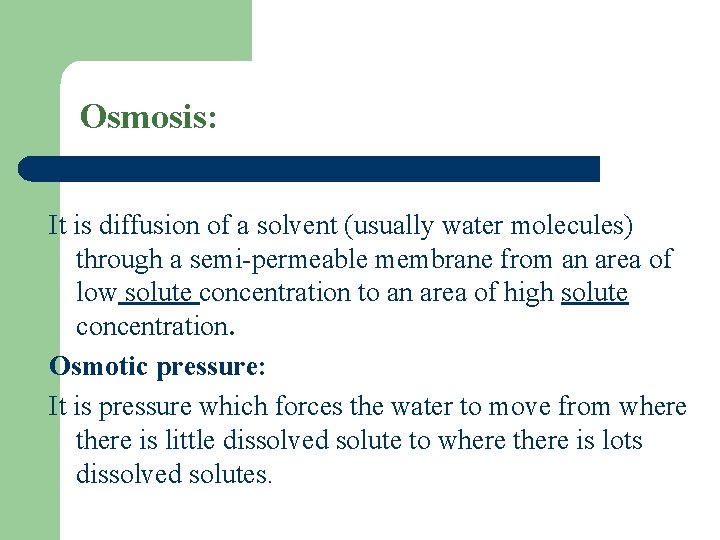 Osmosis: It is diffusion of a solvent (usually water molecules) through a semi-permeable membrane