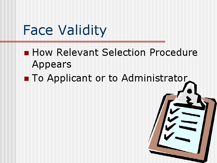 Face Validity How Relevant Selection Procedure Appears n To Applicant or to Administrator n