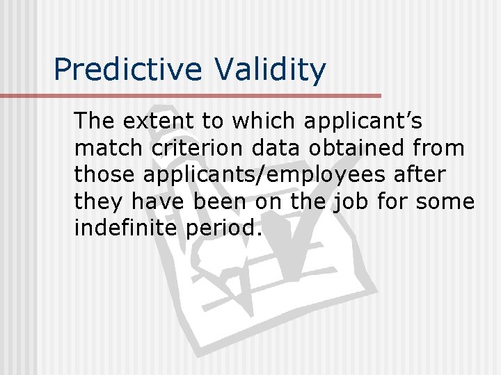 Predictive Validity The extent to which applicant’s match criterion data obtained from those applicants/employees