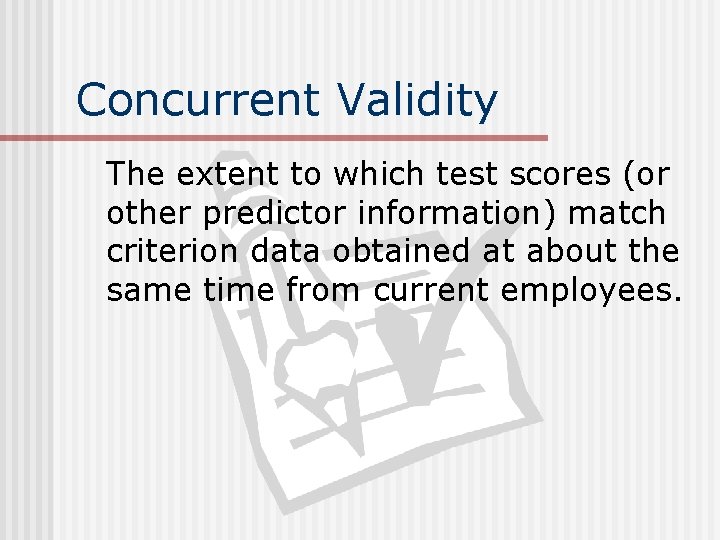 Concurrent Validity The extent to which test scores (or other predictor information) match criterion