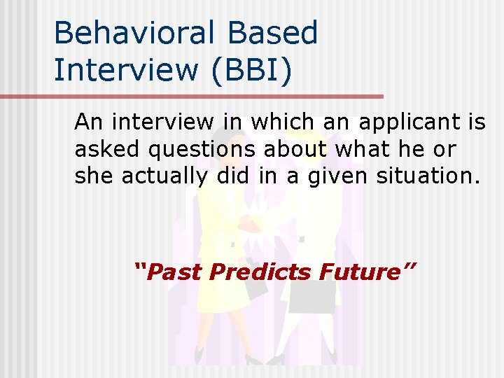 Behavioral Based Interview (BBI) An interview in which an applicant is asked questions about