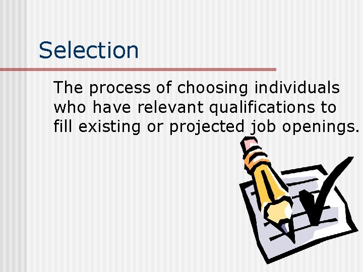 Selection The process of choosing individuals who have relevant qualifications to fill existing or