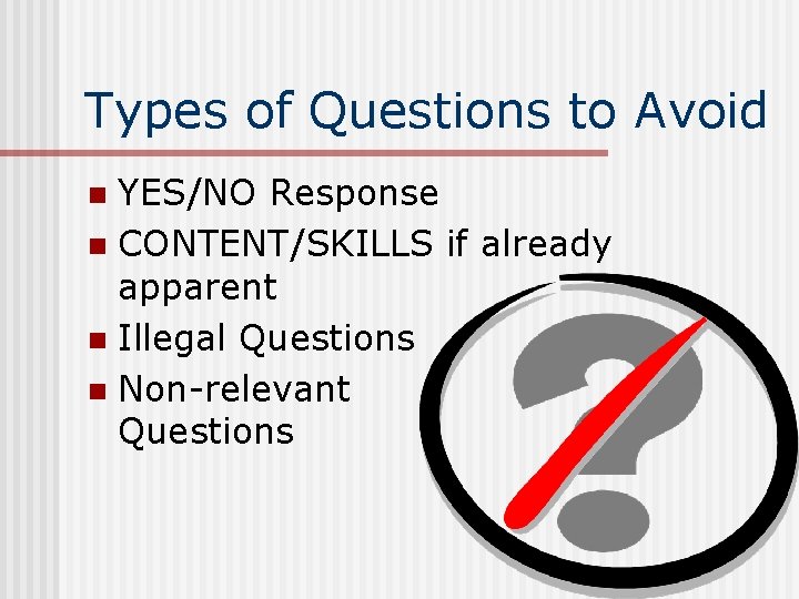 Types of Questions to Avoid YES/NO Response n CONTENT/SKILLS if already apparent n Illegal