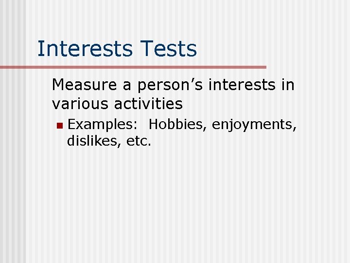 Interests Tests Measure a person’s interests in various activities n Examples: Hobbies, enjoyments, dislikes,