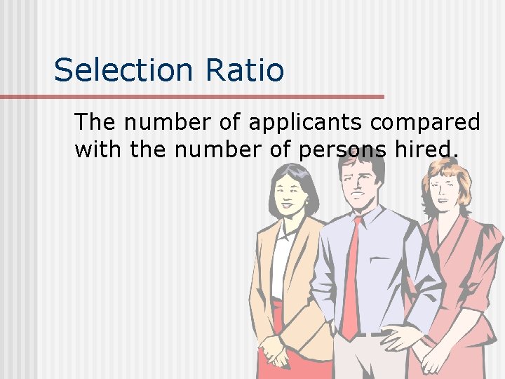 Selection Ratio The number of applicants compared with the number of persons hired. 