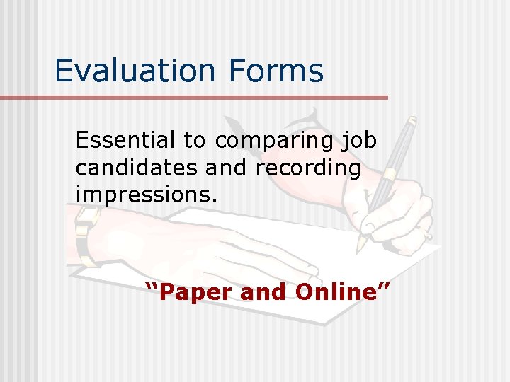 Evaluation Forms Essential to comparing job candidates and recording impressions. “Paper and Online” 