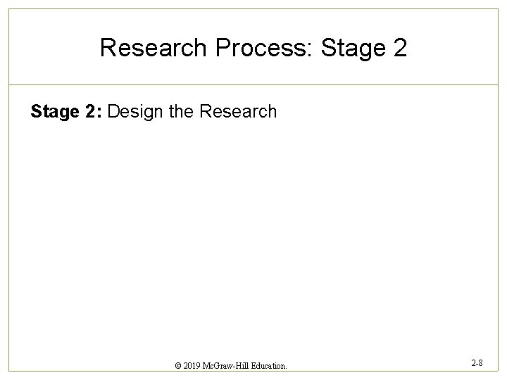 Research Process: Stage 2: Design the Research © 2019 Mc. Graw-Hill Education. 2 -8