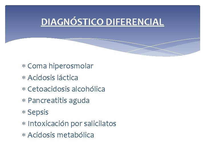 DIAGNÓSTICO DIFERENCIAL Coma hiperosmolar Acidosis láctica Cetoacidosis alcohólica Pancreatitis aguda Sepsis Intoxicación por salicilatos