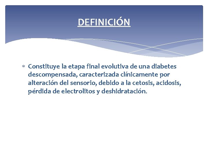 DEFINICIÓN Constituye la etapa final evolutiva de una diabetes descompensada, caracterizada clínicamente por alteración