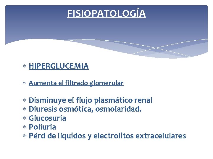 FISIOPATOLOGÍA HIPERGLUCEMIA Aumenta el filtrado glomerular Disminuye el flujo plasmático renal Diuresis osmótica, osmolaridad.