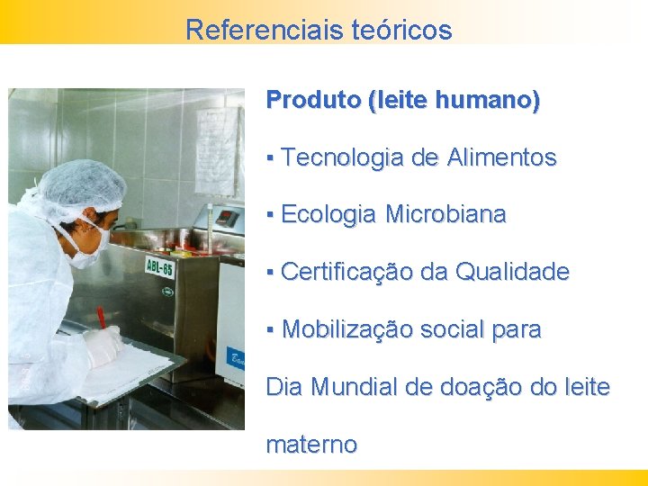 Referenciais teóricos Produto (leite humano) ▪ Tecnologia de Alimentos ▪ Ecologia Microbiana ▪ Certificação