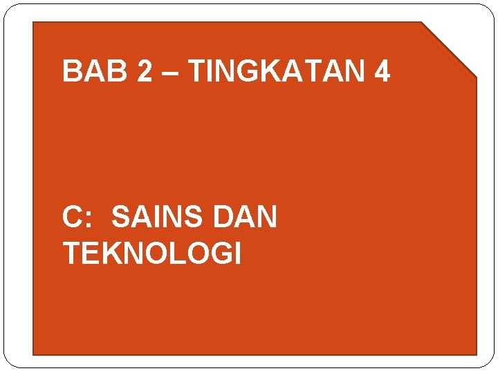 BAB 2 – TINGKATAN 4 C: SAINS DAN TEKNOLOGI 